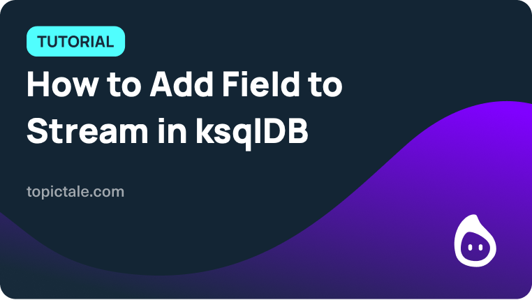 how-to-add-field-to-stream-in-ksqldb-topictale