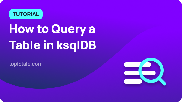 how-to-query-a-table-in-ksqldb-topictale