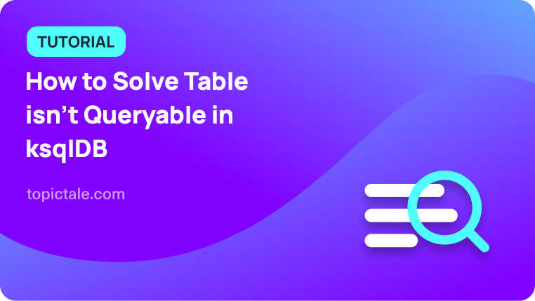 How to Solve Table isn't Queryable in ksqlDB - Topictale